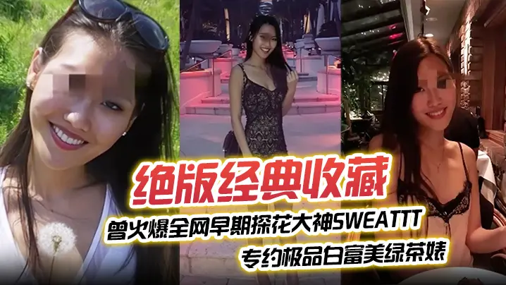 绝版经典收藏曾火爆全网早期探花大神sweattt完整专约极品白富美绿茶婊